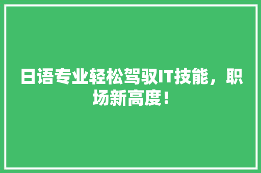 日语专业轻松驾驭IT技能，职场新高度！