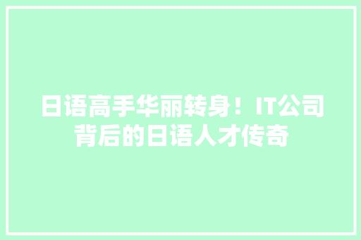 日语高手华丽转身！IT公司背后的日语人才传奇