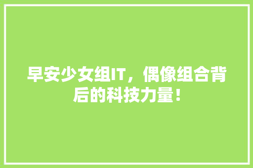 早安少女组IT，偶像组合背后的科技力量！