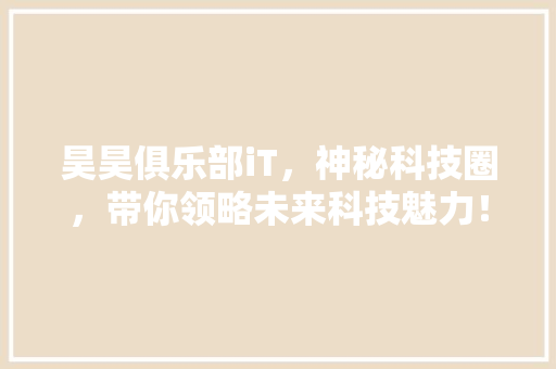 昊昊俱乐部iT，神秘科技圈，带你领略未来科技魅力！