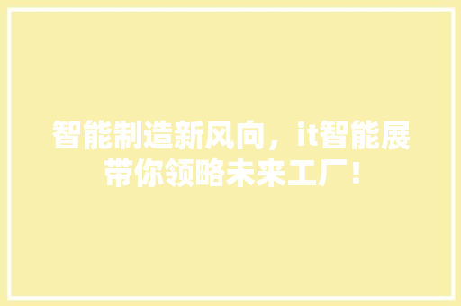 智能制造新风向，it智能展带你领略未来工厂！