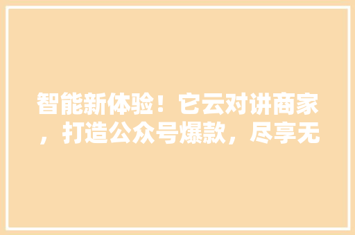 智能新体验！它云对讲商家，打造公众号爆款，尽享无限商机！