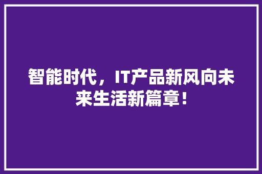 智能时代，IT产品新风向未来生活新篇章！