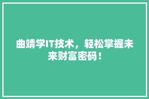 曲靖学IT技术，轻松掌握未来财富密码！