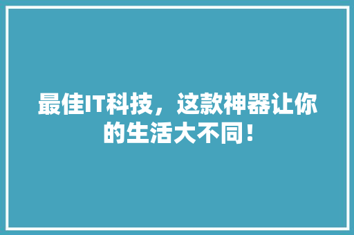 最佳IT科技，这款神器让你的生活大不同！