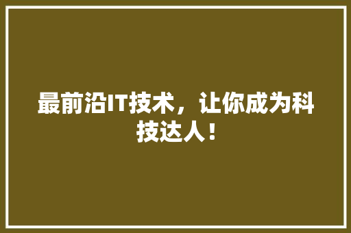最前沿IT技术，让你成为科技达人！