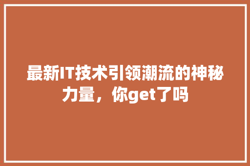最新IT技术引领潮流的神秘力量，你get了吗