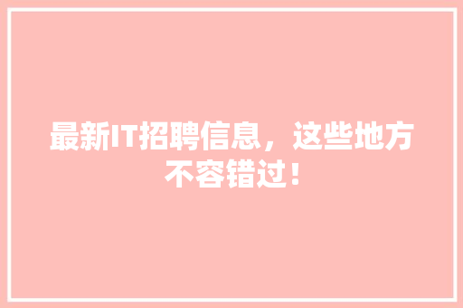 最新IT招聘信息，这些地方不容错过！