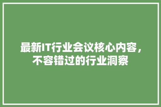 最新IT行业会议核心内容，不容错过的行业洞察