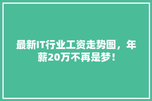 最新IT行业工资走势图，年薪20万不再是梦！