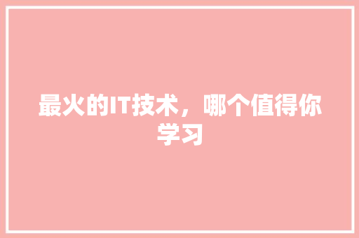 最火的IT技术，哪个值得你学习