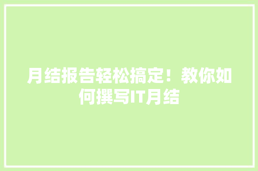 月结报告轻松搞定！教你如何撰写IT月结