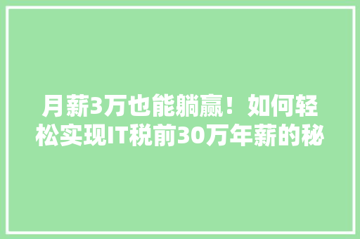 月薪3万也能躺赢！如何轻松实现IT税前30万年薪的秘密