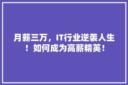 月薪三万，IT行业逆袭人生！如何成为高薪精英！
