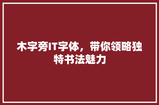 木字旁IT字体，带你领略独特书法魅力