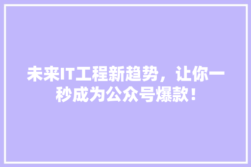 未来IT工程新趋势，让你一秒成为公众号爆款！