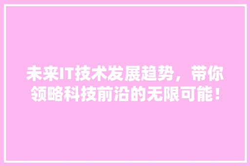 未来IT技术发展趋势，带你领略科技前沿的无限可能！