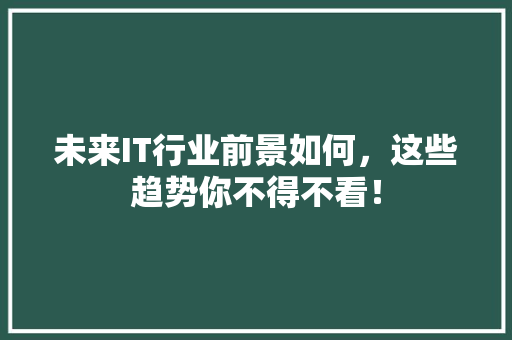 未来IT行业前景如何，这些趋势你不得不看！