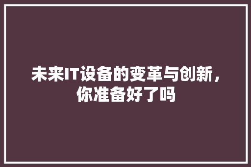 未来IT设备的变革与创新，你准备好了吗