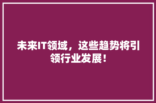 未来IT领域，这些趋势将引领行业发展！ 搜狗SEO