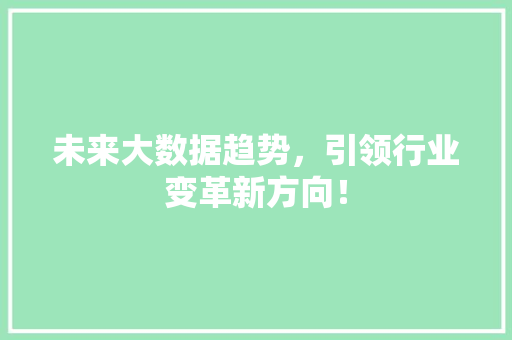 未来大数据趋势，引领行业变革新方向！