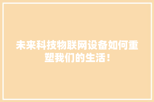 未来科技物联网设备如何重塑我们的生活！