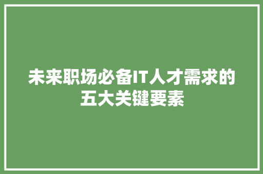 未来职场必备IT人才需求的五大关键要素