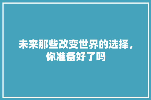 未来那些改变世界的选择，你准备好了吗