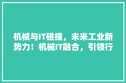 机械与IT碰撞，未来工业新势力！机械IT融合，引领行业创新潮流！ 神马SEO