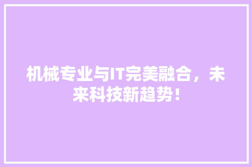 机械专业与IT完美融合，未来科技新趋势！ 神马SEO