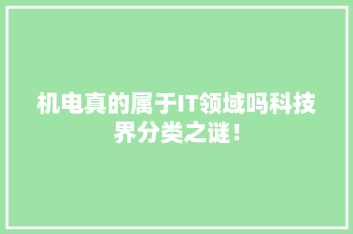 机电真的属于IT领域吗科技界分类之谜！
