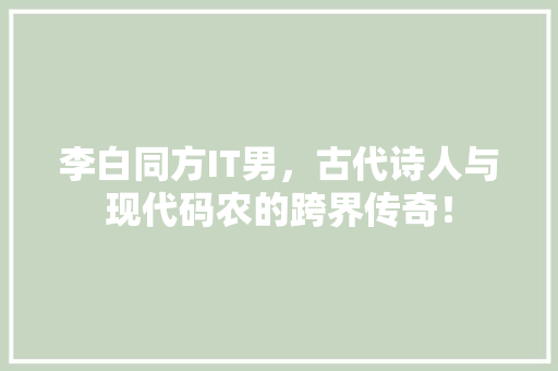 李白同方IT男，古代诗人与现代码农的跨界传奇！ 神马SEO