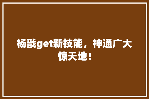 杨戬get新技能，神通广大惊天地！ 必应SEO