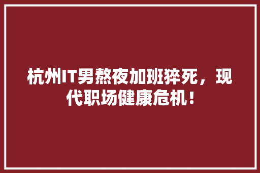 杭州IT男熬夜加班猝死，现代职场健康危机！ 百度SEO