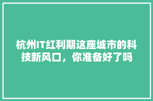 杭州IT红利期这座城市的科技新风口，你准备好了吗
