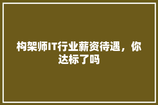 构架师IT行业薪资待遇，你达标了吗 搜狗SEO