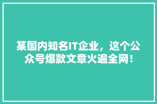 某国内知名IT企业，这个公众号爆款文章火遍全网！ 搜狗SEO