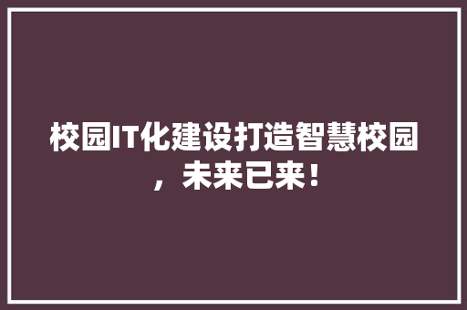 校园IT化建设打造智慧校园，未来已来！