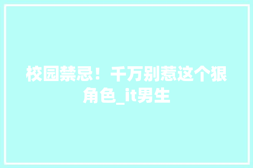 校园禁忌！千万别惹这个狠角色_it男生 必应SEO