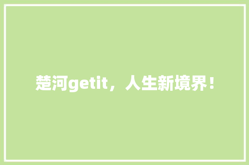 楚河getit，人生新境界！