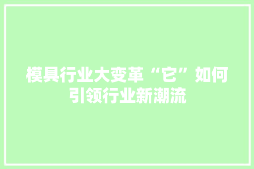 模具行业大变革“它”如何引领行业新潮流