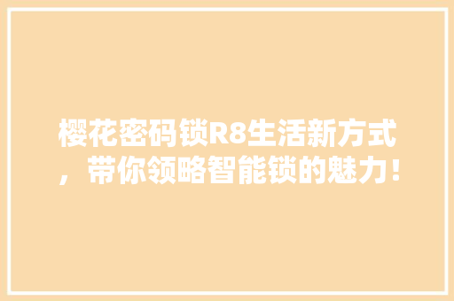 樱花密码锁R8生活新方式，带你领略智能锁的魅力！