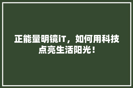 正能量明镜iT，如何用科技点亮生活阳光！