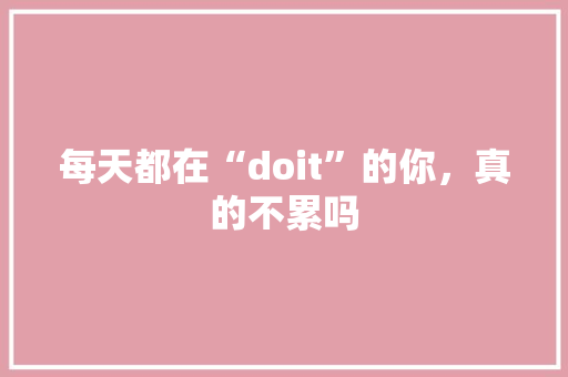 每天都在“doit”的你，真的不累吗