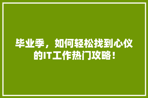 毕业季，如何轻松找到心仪的IT工作热门攻略！