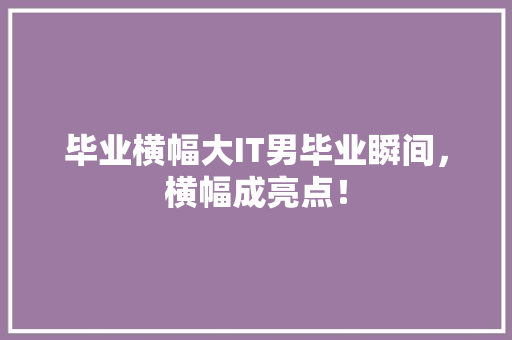 毕业横幅大IT男毕业瞬间，横幅成亮点！