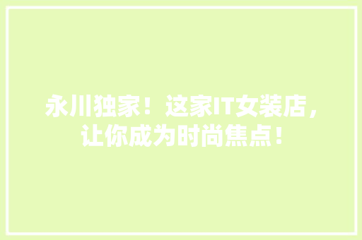 永川独家！这家IT女装店，让你成为时尚焦点！