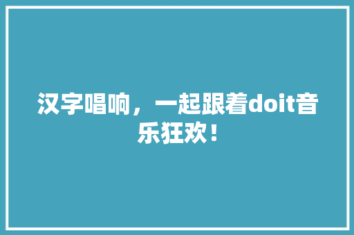 汉字唱响，一起跟着doit音乐狂欢！