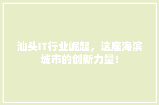 汕头IT行业崛起，这座海滨城市的创新力量！