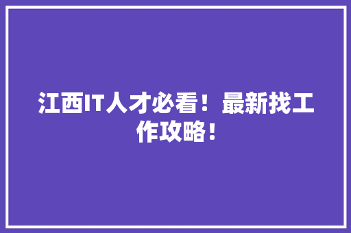 江西IT人才必看！最新找工作攻略！
